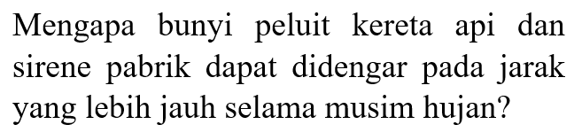 Mengapa bunyi peluit kereta api dan sirene pabrik dapat didengar pada jarak yang lebih jauh selama musim hujan?