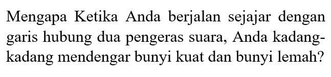 Mengapa Ketika Anda berjalan sejajar dengan garis hubung dua pengeras suara, Anda kadangkadang mendengar bunyi kuat dan bunyi lemah?