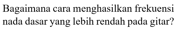 Bagaimana cara menghasilkan frekuensi nada dasar yang lebih rendah pada gitar? 