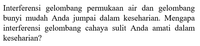 Interferensi gelombang permukaan air dan gelombang bunyi mudah Anda jumpai dalam keseharian. Mengapa interferensi gelombang cahaya sulit Anda amati dalam keseharian?  