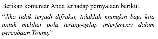 Berikan komentar Anda terhadap pernyataan berikut. 
"Jika tidak terjadi difraksi, tidaklah mungkin bagi kita untuk melihat pola terang-gelap interferensi dalam percobaan Young."