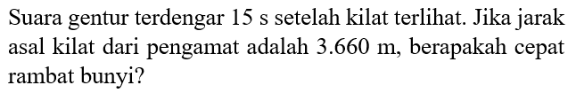 Suara gentur terdengar 15 s setelah kilat terlihat. Jika jarak asal kilat dari pengamat adalah 3.660 m, berapakah cepat rambat bunyi? 