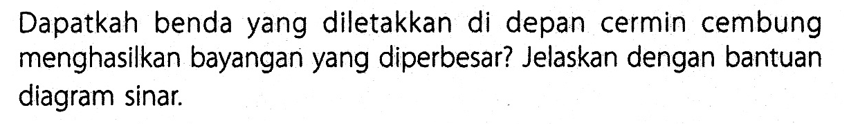 Dapatkah benda yang diletakkan di depan cermin cembung menghasilkan bayangan yang diperbesar? Jelaskan dengan bantuan diagram sinar.