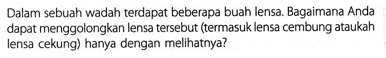 Dalam sebuah wadah terdapat beberapa buah lensa. Bagaimana Anda dapat menggolongkan lensa tersebut (termasuk lensa cembung ataukah lensa cekung) hanya dengan melihatnya?