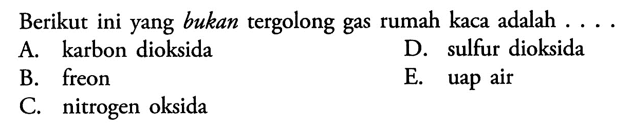 Berikut ini yang bukan tergolong gas rumah kaca adalah .... A. karbon dioksida B. freon C. nitrogen oksida D. sulfur dioksida E. uap air