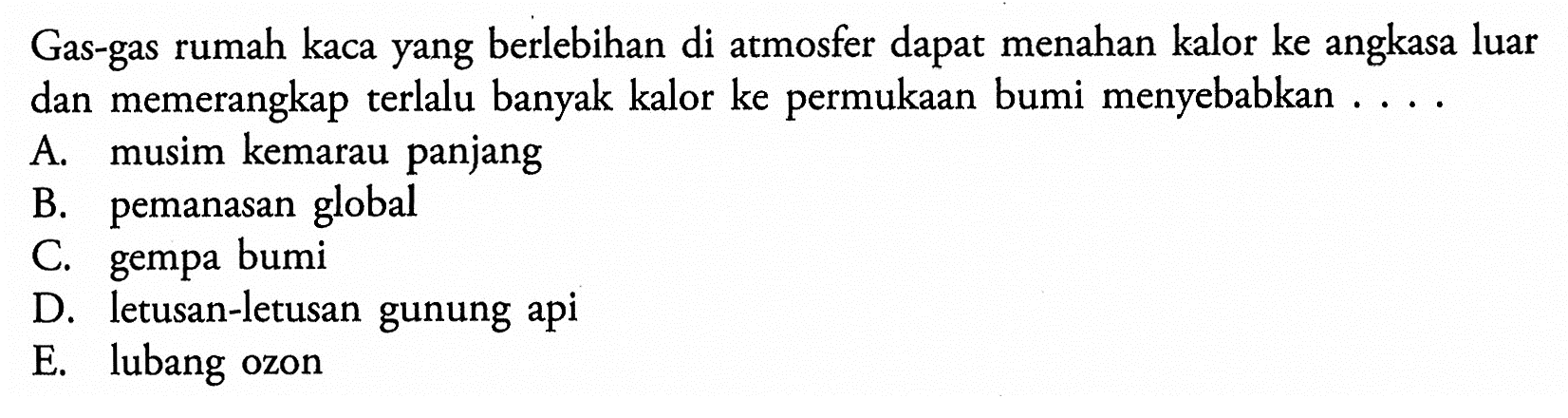 Gas-gas rumah kaca yang berlebihan di atmosfer dapat menahan kalor ke angkasa luar dan memerangkap terlalu banyak kalor ke permukaan bumi menyebabkan ....