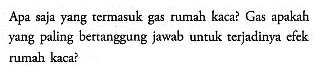 Apa saja yang termasuk gas rumah kaca? Gas apakah yang paling bertanggung jawab untuk terjadinya efek rumah kaca?