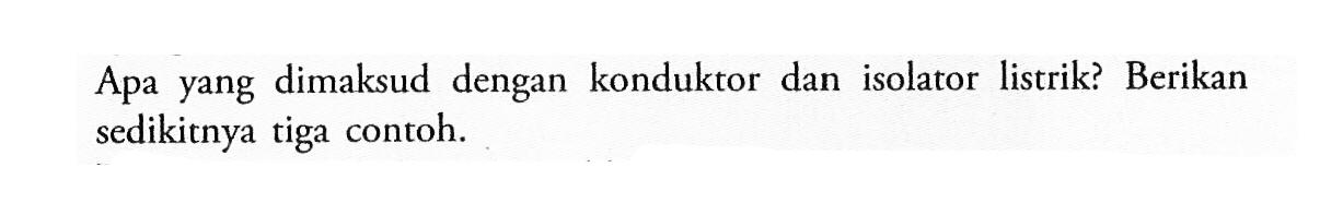 Apa yang dimaksud dengan konduktor dan isolator listrik? Berikan sedikitnya tiga contoh.