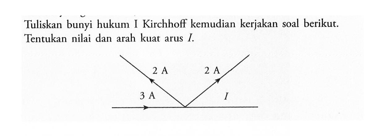 Tuliskan bunyi hukum 1 Kirchhoff kemudian kerjakan soal berikut. Tentukan nilai dan arah kuat arus I. 2 A.2 A.3 A I