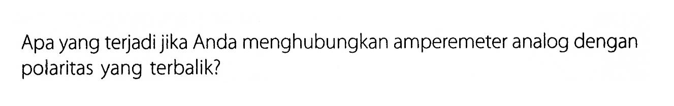 Apa yang terjadi jika Anda menghubungkan amperemeter analog dengan polaritas yang terbalik?