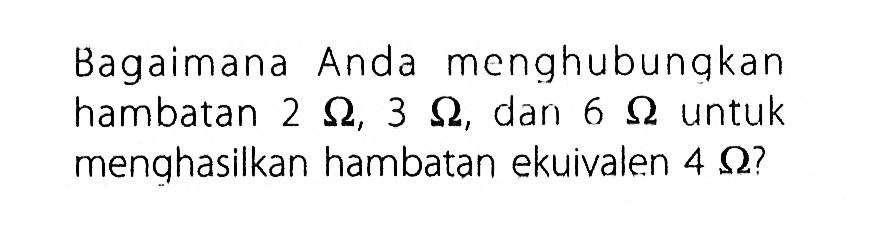 Bagaimana Anda menghubungkan hambatan 2 ohm, 3 ohm, dan 6 ohm untuk menghasilkan hambatan ekuivalen ohm?