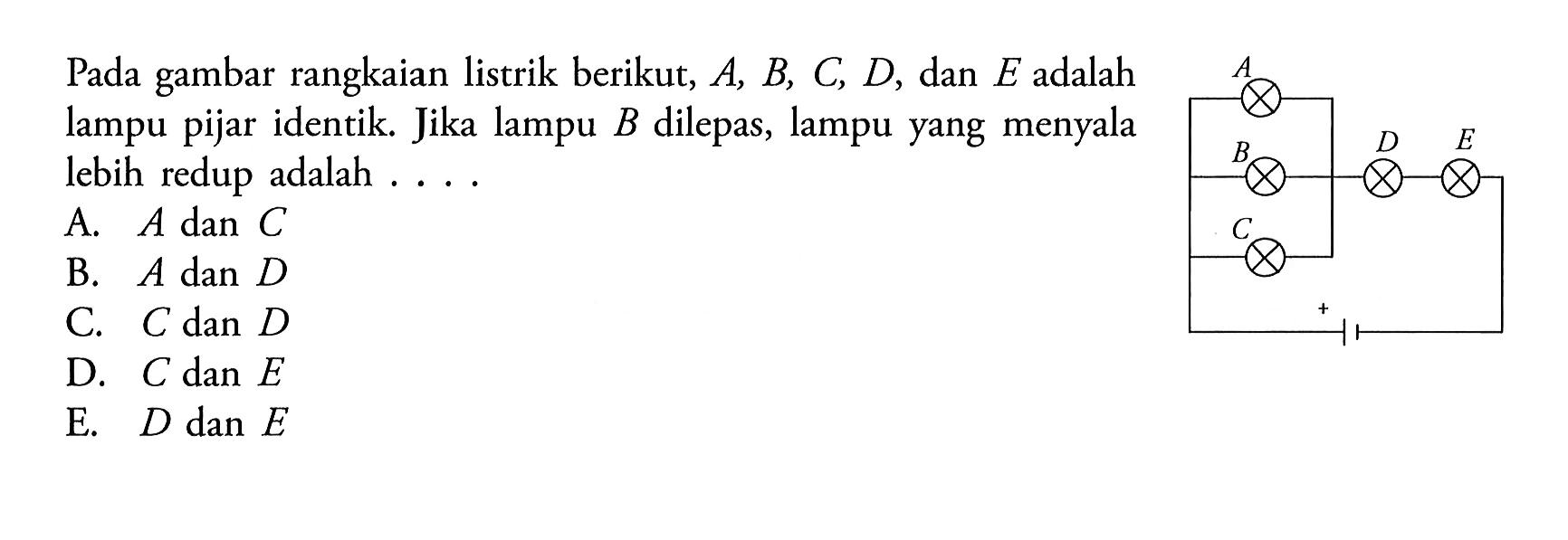 Pada gambar rangkaian listrik berikut, A, B, C, D, dan E adalah lampu pijar identik Jika lampu B dilepas, lampu yang menyala lebih redup adalah