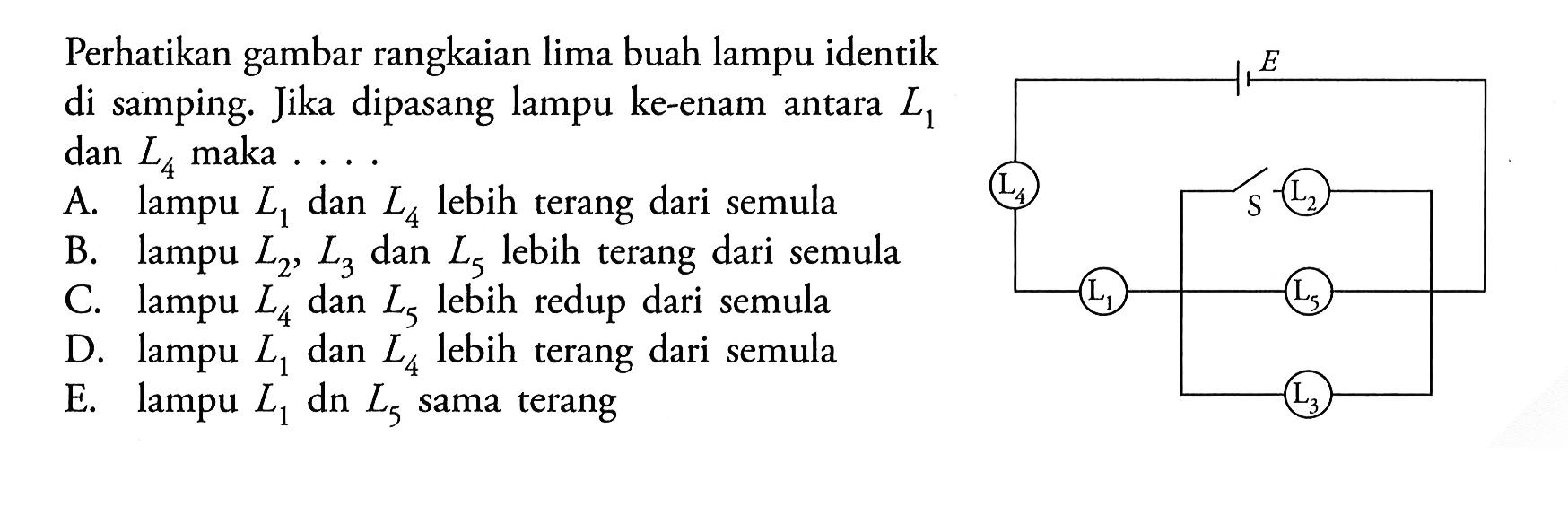 Perhatikan gambar rangkaian lima buah lampu identik di samping. Jika dipasang lampu ke-enam antara L1 dan L4 maka