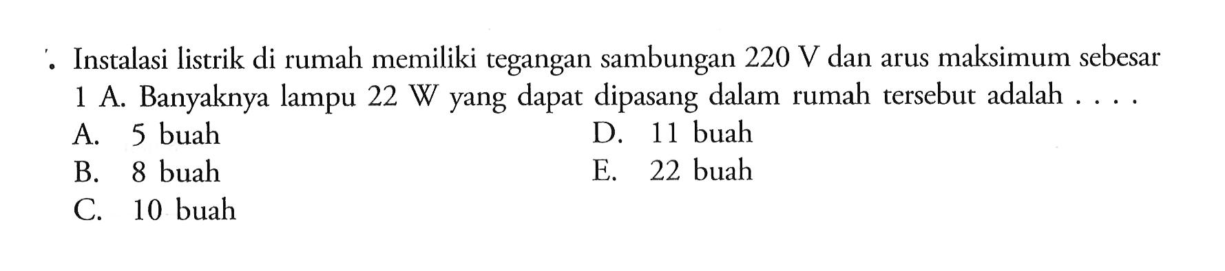 Instalasi listrik di rumah memiliki tegangan sambungan 220 V dan arus maksimum sebesar 1 A Banyaknya lampu 22W yang dapat dipasang dalam rumah tersebut adalah