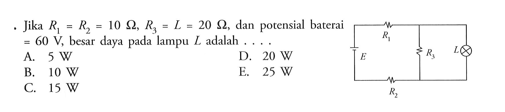 Jika R1=R2=10 Ohm, R3=L=20 Ohm, dan potensial baterai =60 V, besar daya pada lampu L adalah .... R1 E R3 L R2 