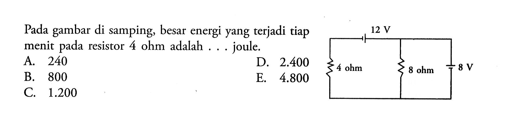 Pada gambar di samping, besar energi yang terjadi tiap menit pada resistor 4 ohm adalah ... joule. 12 V 4 ohm 8 ohm 8 V 