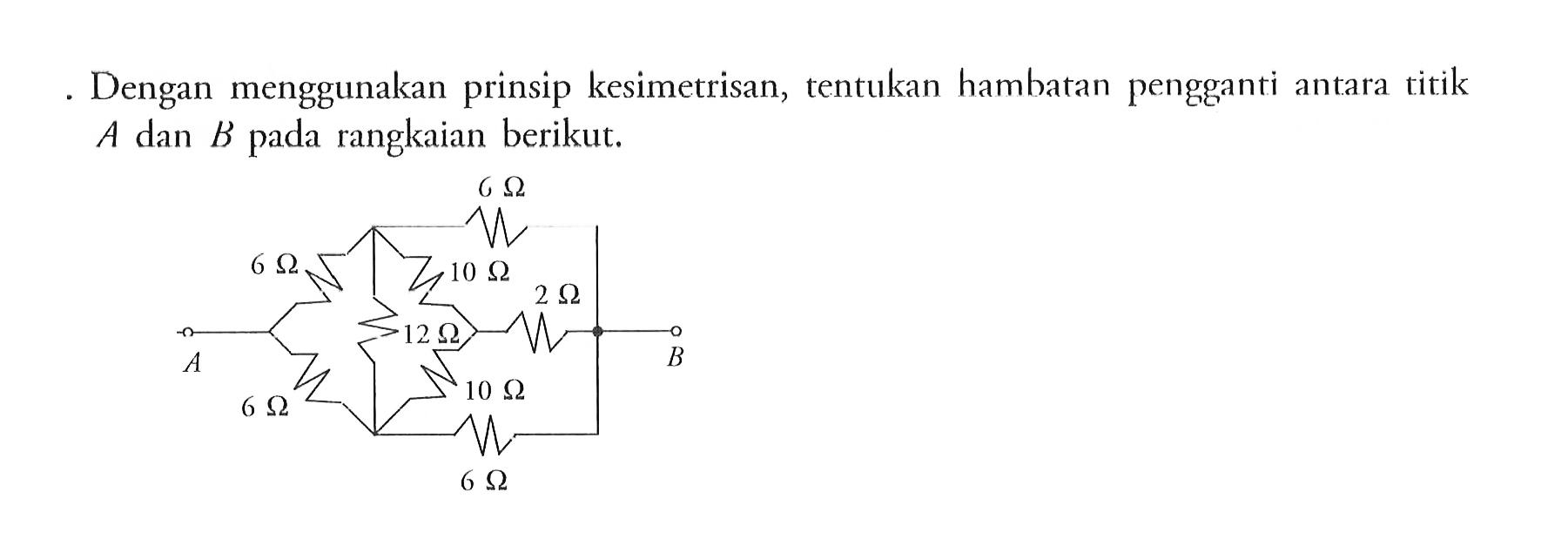 Dengan menggunakan prinsip kesimetrisan, tentukan hambatan pengganti antara titik A dan B pada rangkaian berikut.