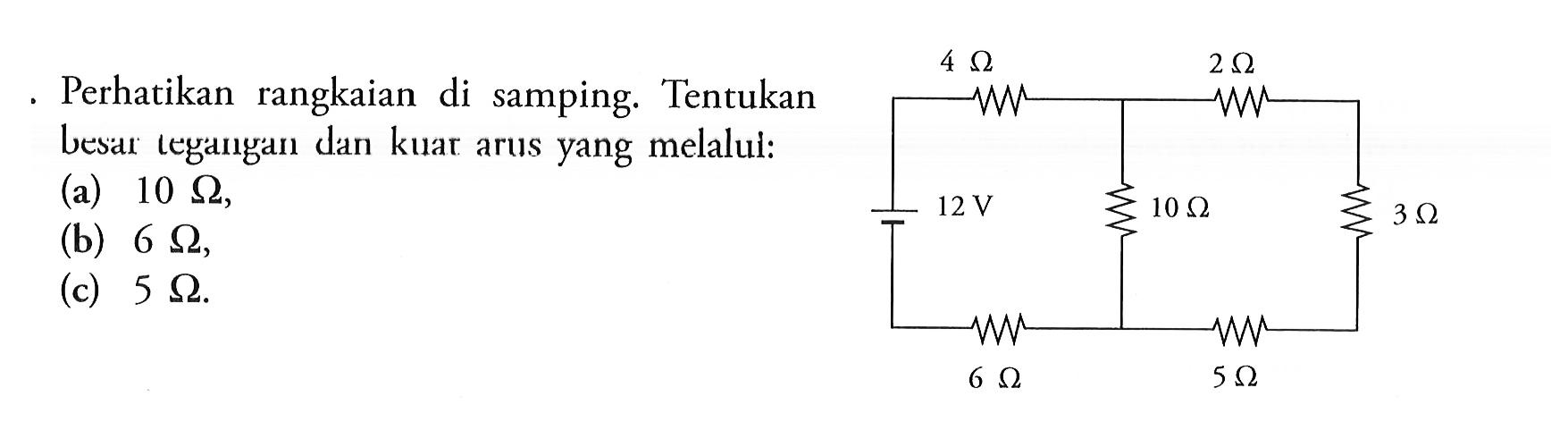 Perhatikan rangkaian di samping. Tentukan besar tegangan dan kuat arus yang melalui: (a) 10 Ohm, (b) 6 Ohm, (c) 5 Ohm. 4 Ohm 2 Ohm 12 V 10 Ohm 3 Ohm 6 Ohm 5 Ohm