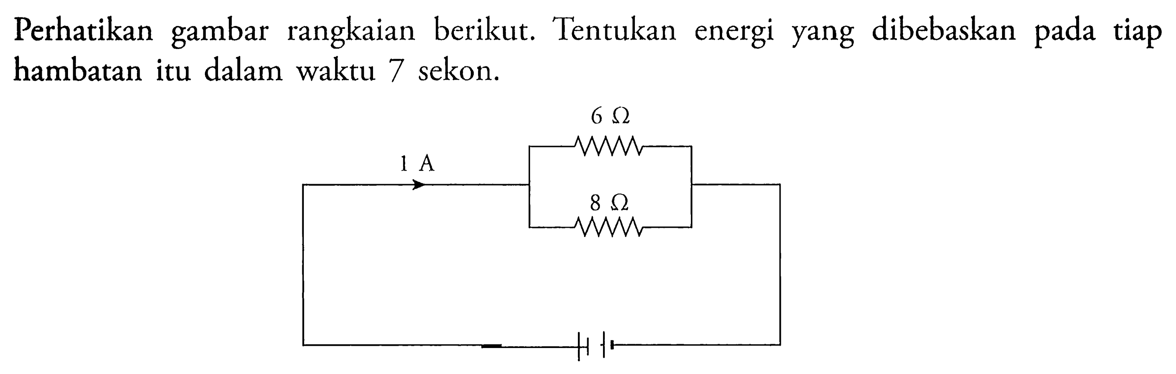 Perhatikan gambar rangkaian berikut. Tentukan energi yang dibebaskan pada tiap hambatan itu dalam waktu 7 sekon. 1 A 6 ohm 8 ohm