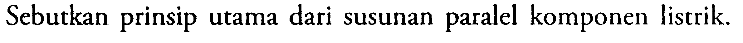 Sebutkan prinsip utama dari susunan paralel komponen listrik.