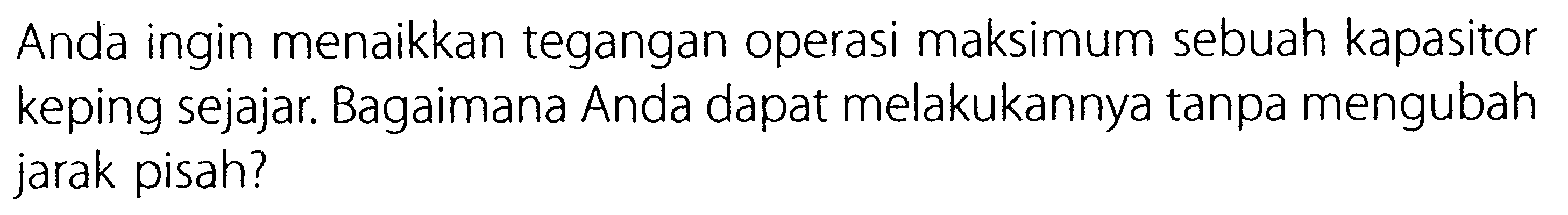 Anda ingin menaikkan tegangan operasi maksimum sebuah kapasitor keping sejajar. Bagaimana Anda dapat melakukannya tanpa mengubah jarak pisah?