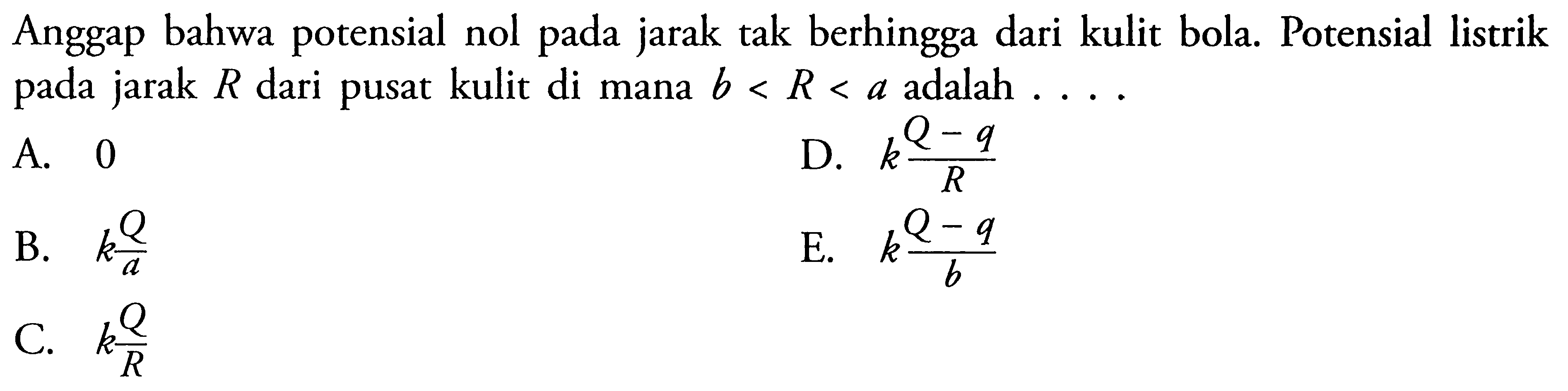 Anggap bahwa potensial nol pada jarak tak berhingga dari kulit bola. Potensial listrik pada jarak R dari pusat kulit di mana b<R<a adalah...