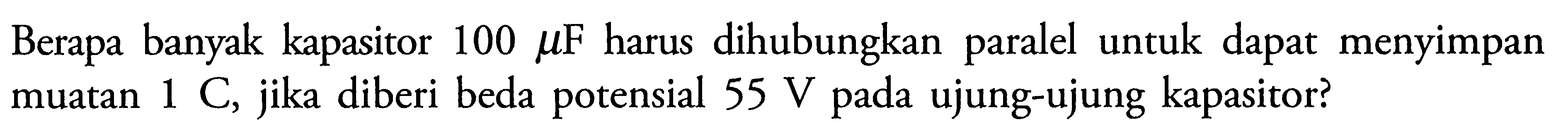 Berapa banyak kapasitor 100 mu F harus dihubungkan paralel untuk dapat menyimpan muatan 1 C, jika diberi beda potensial  55 V  pada ujung-ujung kapasitor?