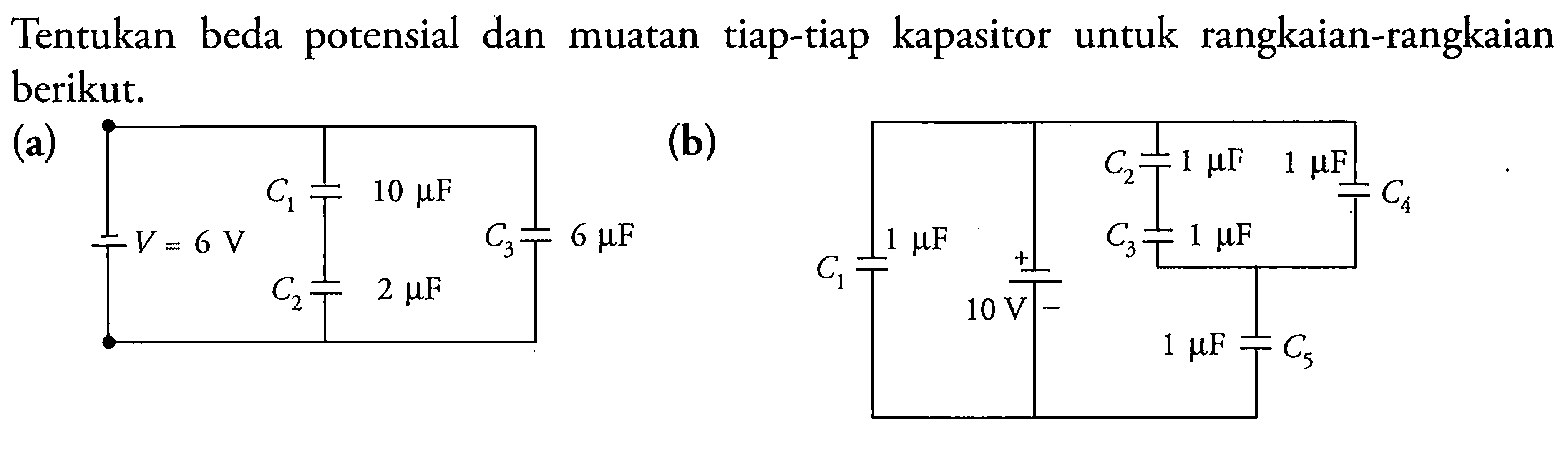 Tentukan beda potensial dan muatan tiap-tiap kapasitor untuk rangkaian-rangkaian berikut. (a) V=6V C1 10 mu F C2 2 mu F C3 6 mu F (b) C1 1 mu F 10 V C2 1 mu F C3 1 mu F C4 1 mu F C5 1 mu F 