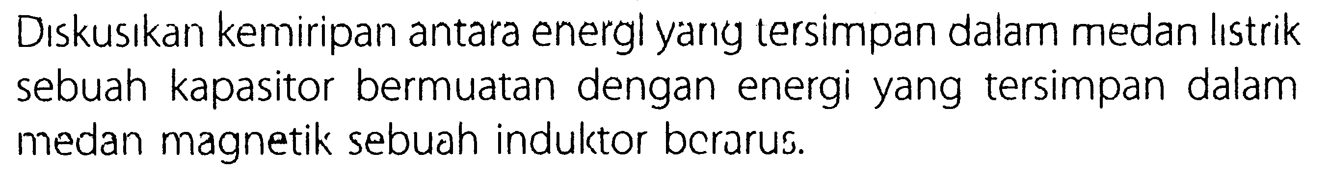 Diskusikan kemiripan antara energi yang tersimpan dalam medan listrik sebuah kapasitor bermuatan dengan energi yang tersimpan dalam medan magnetik sebuah induktor berarus.