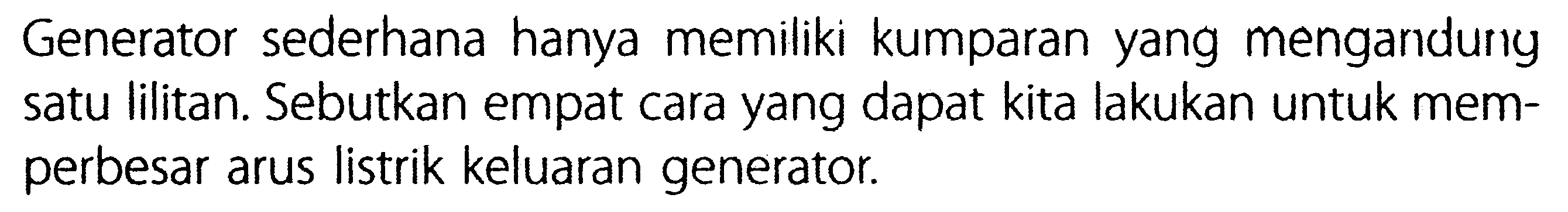 Generator sederhana hanya memiliki kumparan yang mengandung satu Iilitan. Sebutkan empat cara yang dapat kita lakukan untuk mem- perbesar arus listrik keluaran generator.