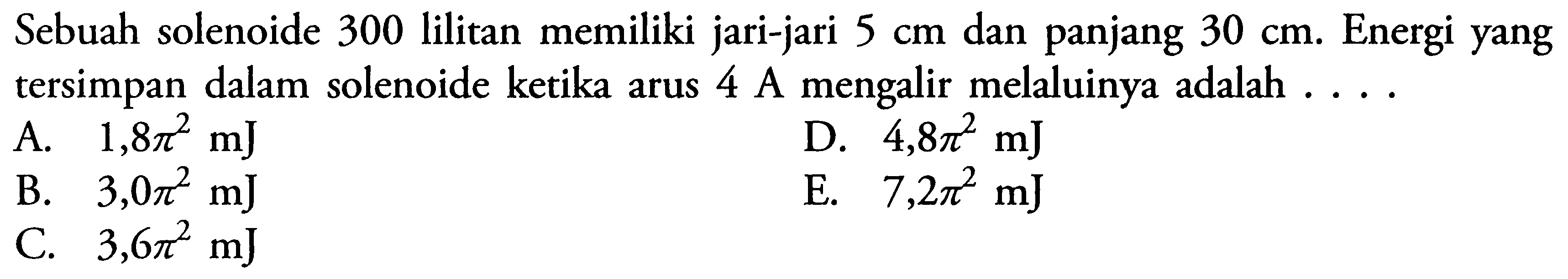 Sebuah solenoide 300 lilitan memiliki jari-jari 5 cm dan panjang 30 cm. Energi yang tersimpan dalam solenoide ketika arus 4 A mengalir melaluinya adalah ...