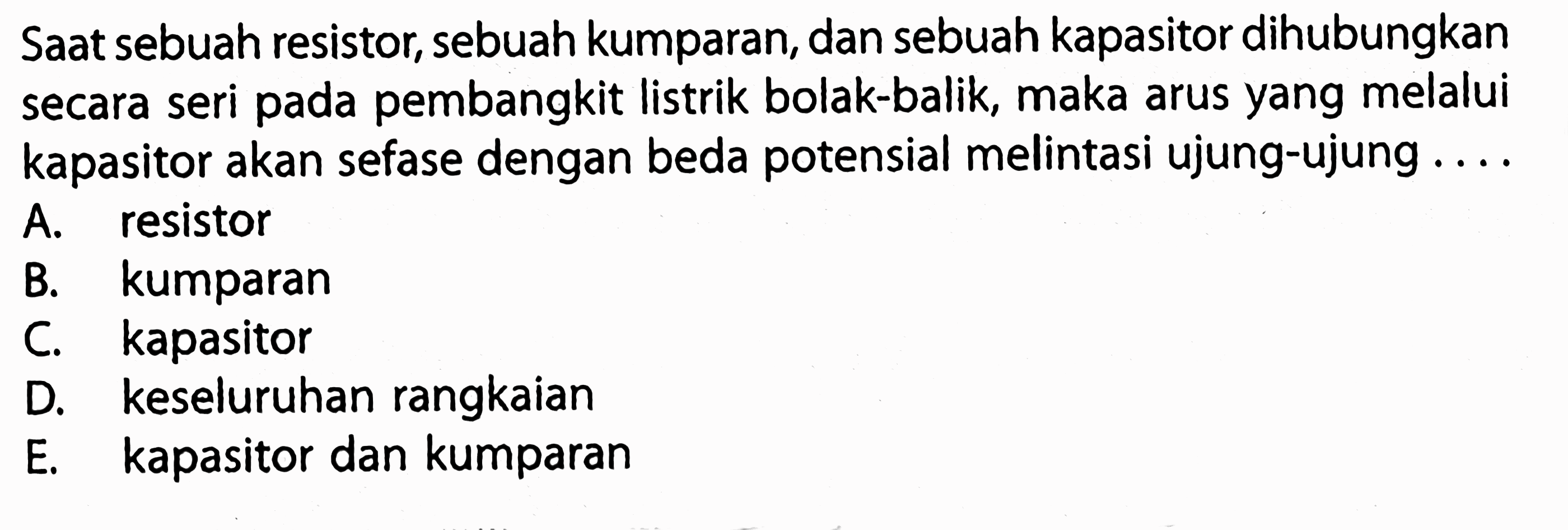 Saat sebuah resistor, sebuah kumparan, dan sebuah kapasitor dihubungkan secara seri pada pembangkit listrik bolak-balik, maka arus yang melalui kapasitor akan sefase dengan beda potensial melintasi ujung-ujung