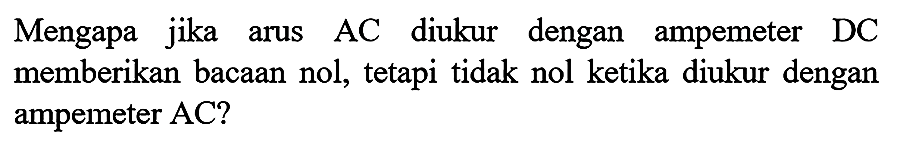 Mengapa jika arus AC diukur dengan ampemeter DC memberikan bacaan nol, tetapi tidak nol ketika diukur dengan ampemeter AC?