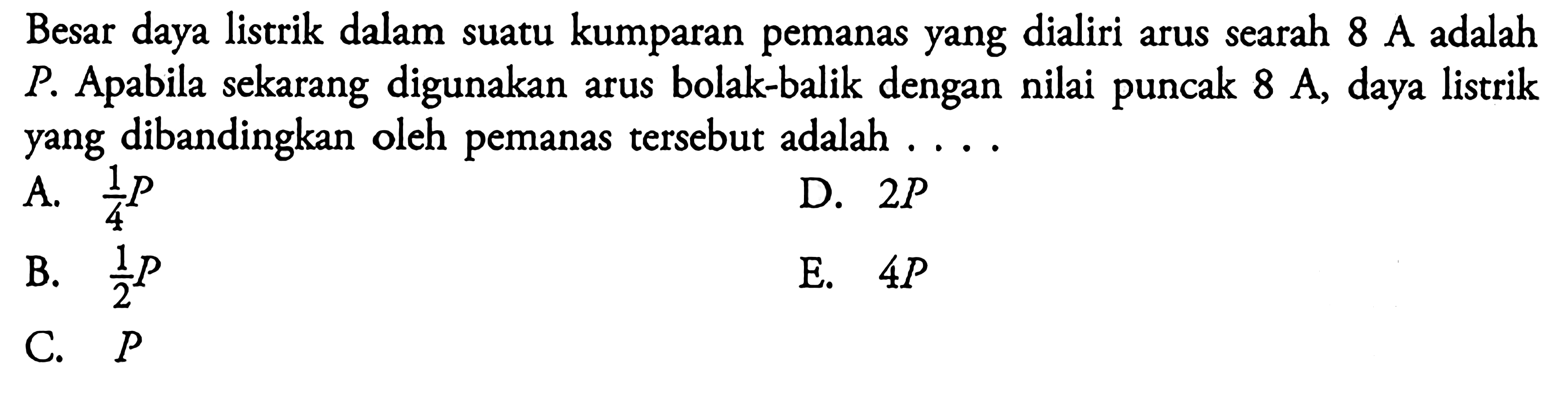 Besar daya listrik dalam suatu kumparan pemanas yang dialiri arus searah 8 A Adalah P. Apabila sekarang digunakan arus bolak-balik dengan nilai puncak 8 A Daya listrik yang dibandingkan oleh pemanas tersebut adalah