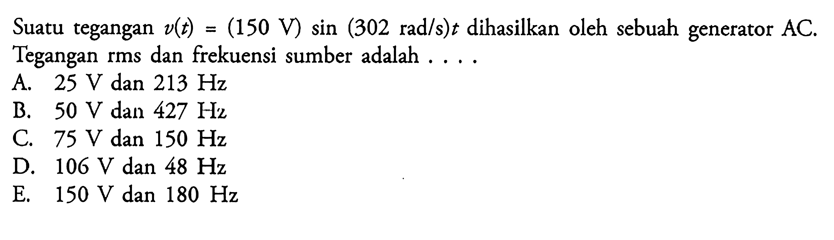 Suatu tegangan V(t) = (150 V) sin (302 rad/s)t dihasilkan oleh sebuah generator AC Tegangan rms dan frekuensi sumber adalah