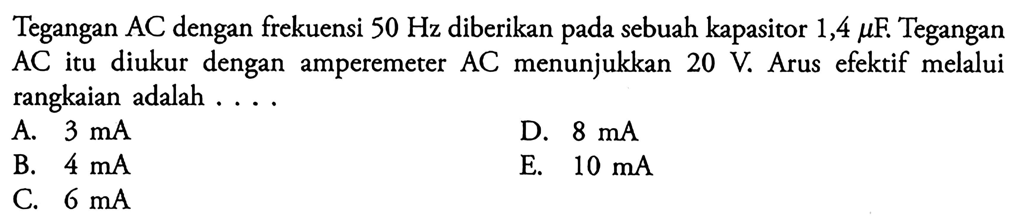 Tegangan AC dengan frekuensi 50 Hz diberikan pada sebuah kapasitor 1,4 muF. Tegangan AC itu diukur dengan amperemeter AC menunjukkan 20 V Arus efektif melalui rangkaian adalah