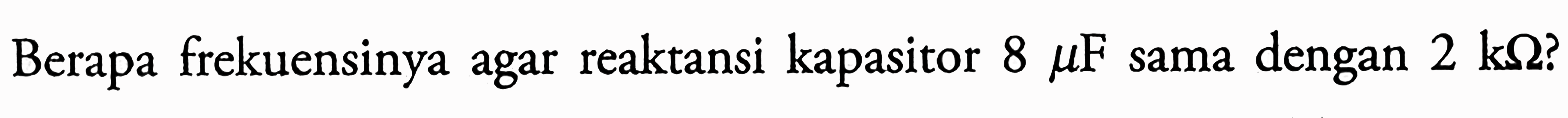 Berapa frekuensinya agar reaktansi kapasitor 8 muF sama dengan 2 ohm?