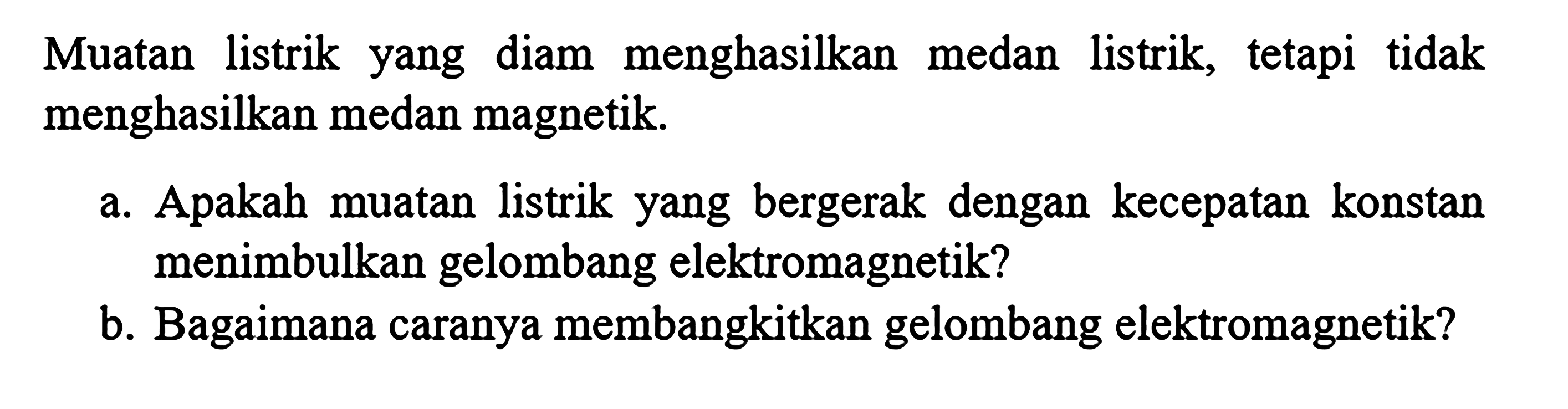 Muatan listrik yang diam menghasilkan medan listrik, tetapi tidak menghasilkan medan magnetik A Apakah muatan listrik yang bergerak dengan kecepatan konstan menimbulkan gelombang elektromagnetik? b. Bagaimana caranya membangkitkan gelombang elektromagnetik?