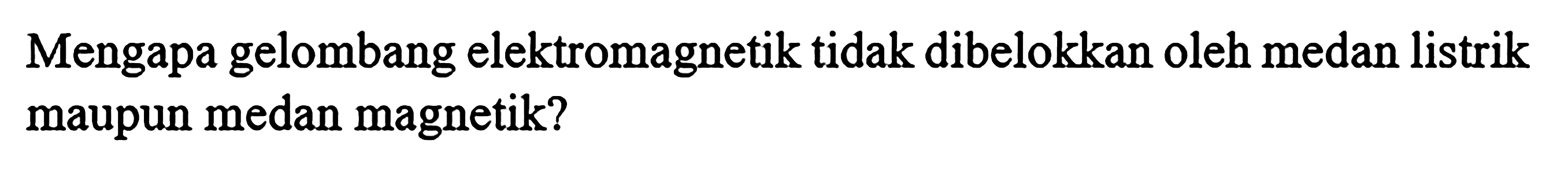 Mengapa gelombang elektromagnetik tidak dibelokkan oleh medan listrik maupun medan magnetik?