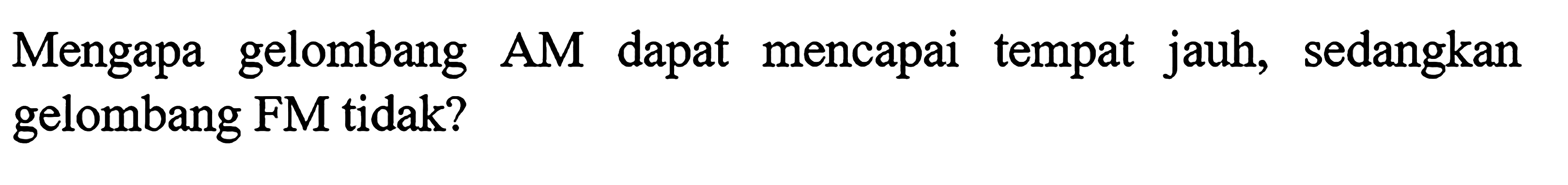 Mengapa gelombang AM dapat mencapai tempat jauh, sedangkan gelombang FM tidak?