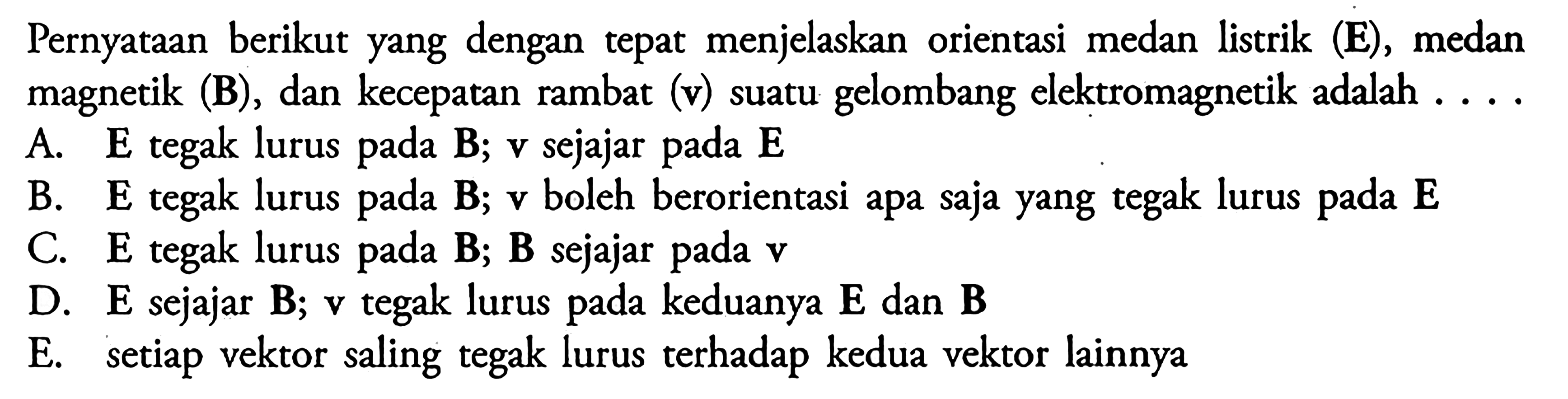 Pernyataan berikut yang dengan tepat menjelaskan orientasi medan listrik (E), medan magnetik (B), dan kecepatan rambat (v) suatu gelombang elektromagnetik adalah