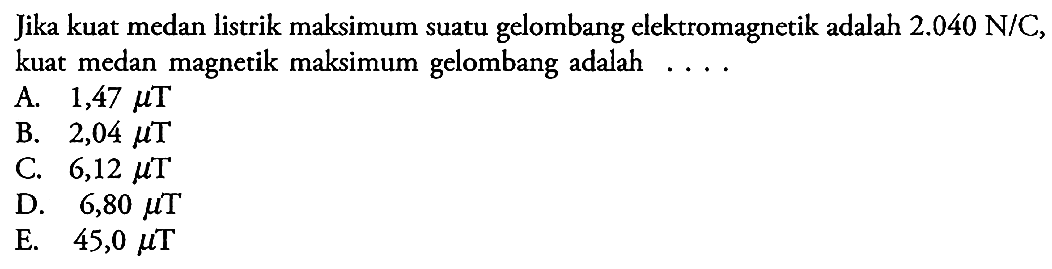 Jika kuat medan listrik maksimum suatu gelombang elektromagnetik adalah 2.040 N/C, kuat medan magnetik maksimum gelombang adalah