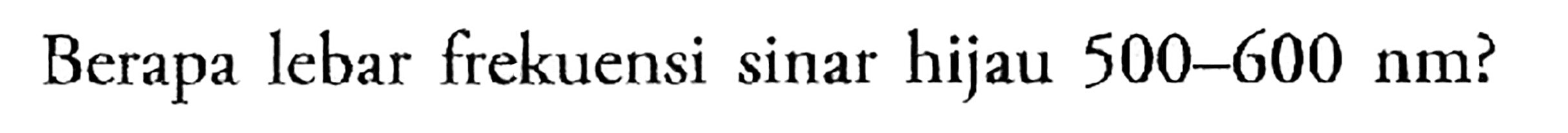 Berapa lebar frekuensi sinar hijau 500-600 nm?