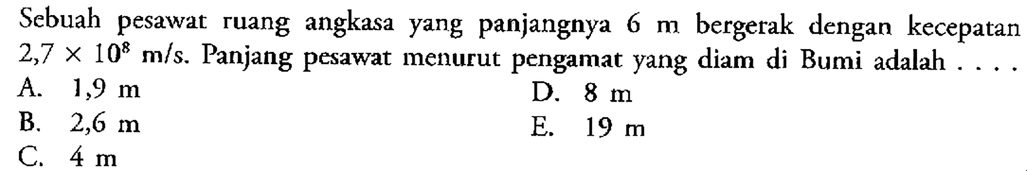 Sebuah pesawat ruang angkasa yang panjangnya  6 m  bergerak dengan kecepatan  2,7x10^8 m/s . Panjang pesawat menurut pengamat yang diam di Bumi adalah  ... . 