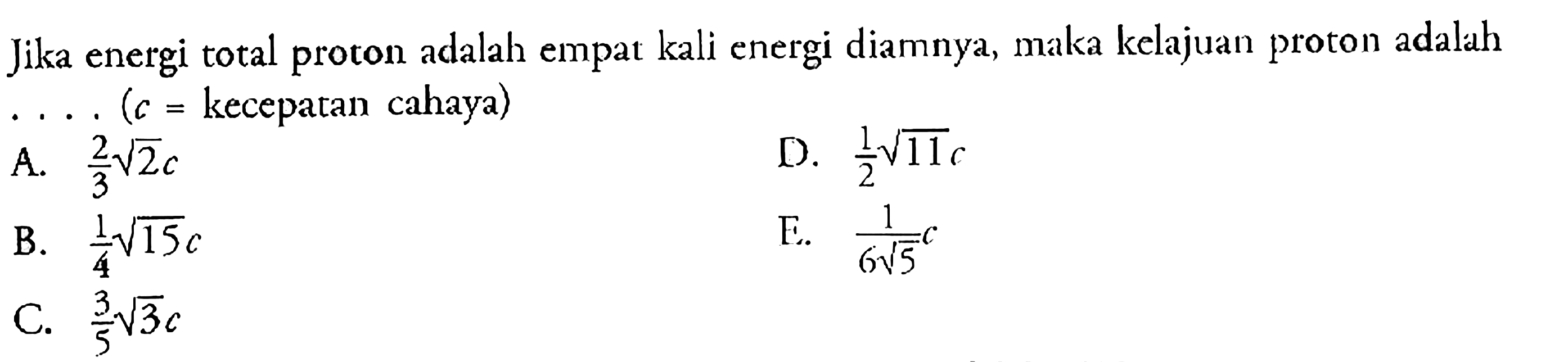 Jika energi total proton adalah empat kali energi diamnya, maka kelajuan proton adalah ... .(c=kecepatan cahaya) 