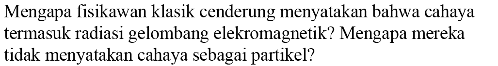 Mengapa fisikawan klasik cenderung menyatakan bahwa cahaya termasuk radiasi gelombang elekromagnetik? Mengapa mereka tidak menyatakan cahaya sebagai partikel?