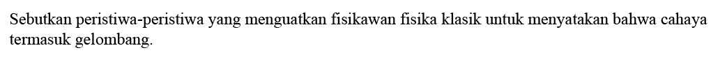 Sebutkan peristiwa-peristiwa yang menguatkan fisikawan fisika klasik untuk menyatakan bahwa cahaya termasuk gelombang.