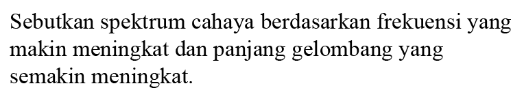 Sebutkan spektrum cahaya berdasarkan frekuensi yang makin meningkat dan panjang gelombang yang semakin meningkat.