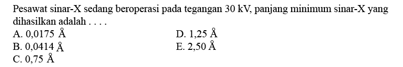 Pesawat sinar-X  sedang beroperasi pada tegangan  30 kV , panjang minimum sinar-X  yang dihasilkan adalah .... 