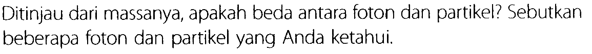 Ditinjau dari massanya, apakah beda antara foton dan partikel? Sebutkan beberapa foton dan partikel yang Anda ketahui.